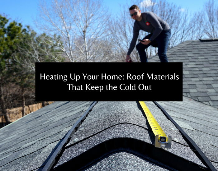 Heating Up Your Home: Roof Materials That Keep the Cold Out
