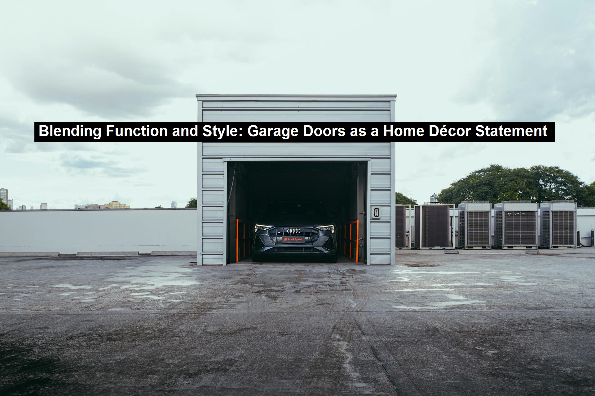 Blending Function and Style: Garage Doors as a Home Décor Statement