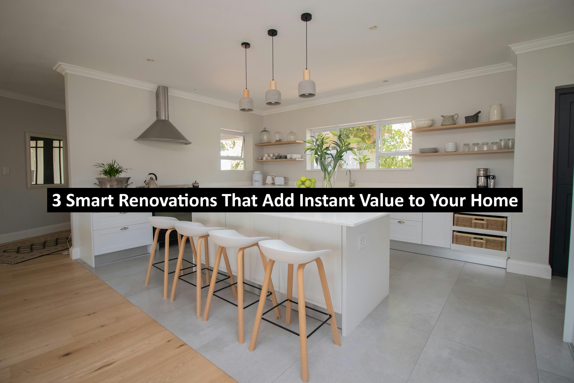 3 Smart Renovations That Add Instant Value to Your Home