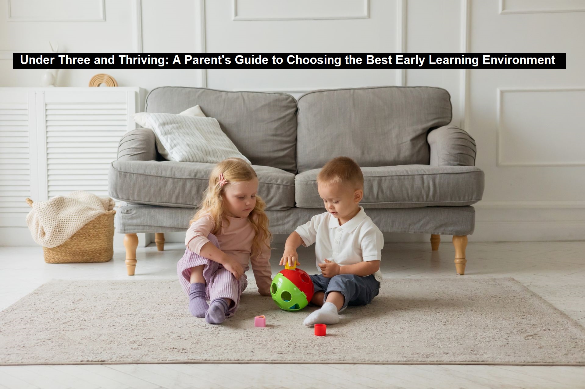 Under Three and Thriving: A Parent’s Guide to Choosing the Best Early Learning Environment